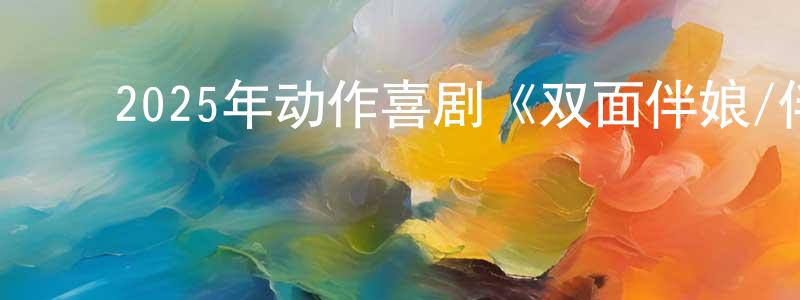 ﻿程同的网络影视资源,﻿2025年动作喜剧《双面伴娘/伴娘大作战》BD中英双字迅雷下载_电影天堂
